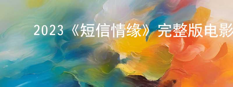 ﻿2023《短信情缘》完整版电影/在线观看/百度云-美剧天堂 ﻿柴田田的blog